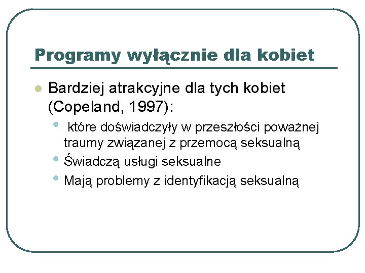 Programy wyłącznie dla kobiet l Bardziej atrakcyjne dla tych kobiet (Copeland, 1997): • •