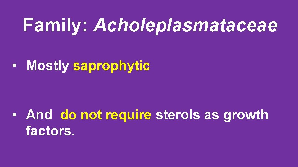 Family: Acholeplasmataceae • Mostly saprophytic • And do not require sterols as growth factors.