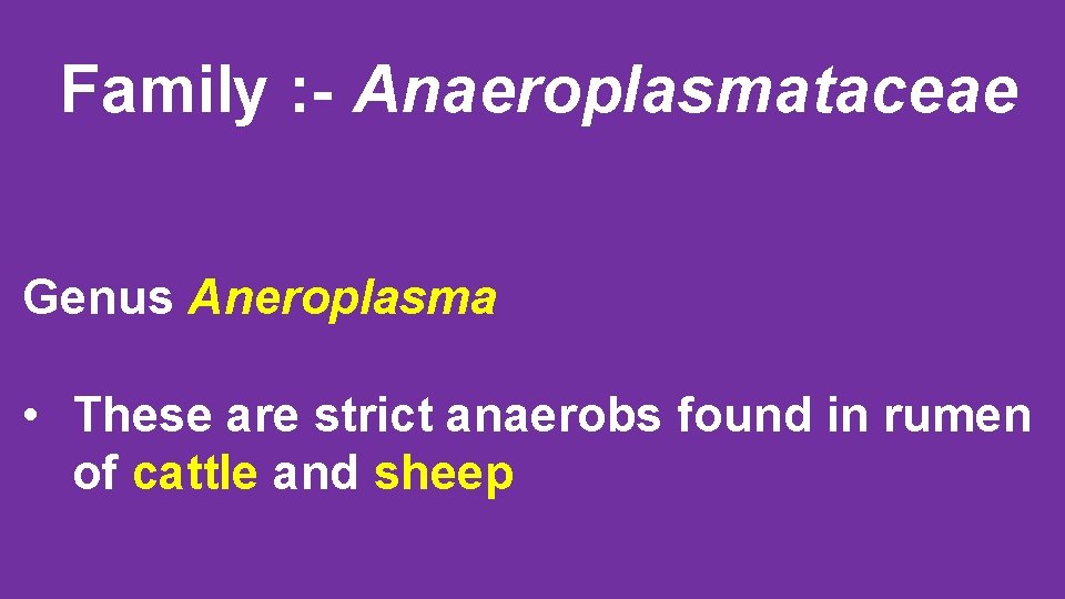 Family : - Anaeroplasmataceae Genus Aneroplasma • These are strict anaerobs found in rumen