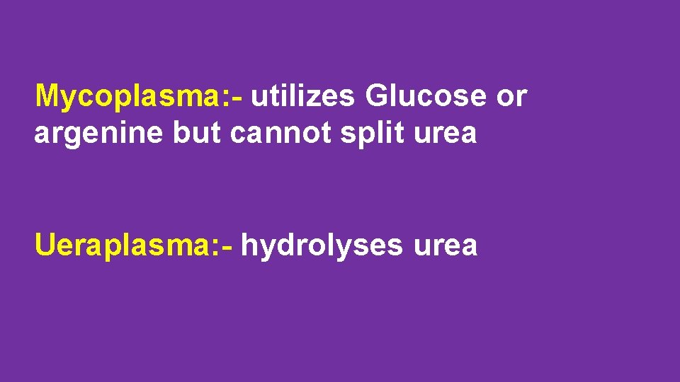 Mycoplasma: - utilizes Glucose or argenine but cannot split urea Ueraplasma: - hydrolyses urea