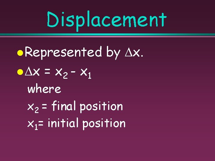 Displacement Represented x = x 2 - x 1 by x. where x 2
