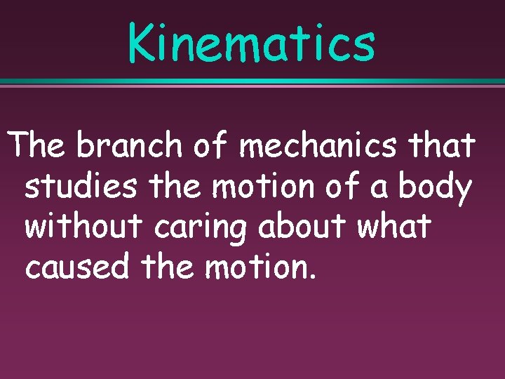 Kinematics The branch of mechanics that studies the motion of a body without caring