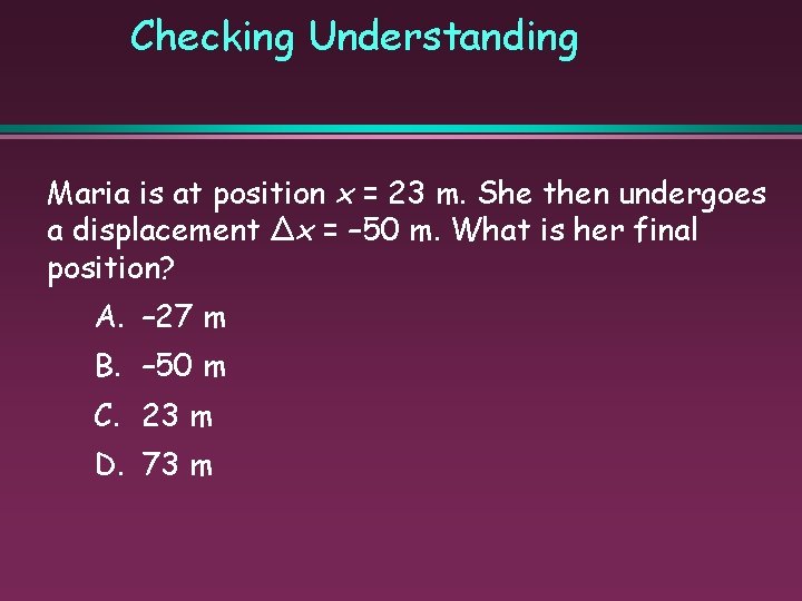 Checking Understanding Maria is at position x = 23 m. She then undergoes a