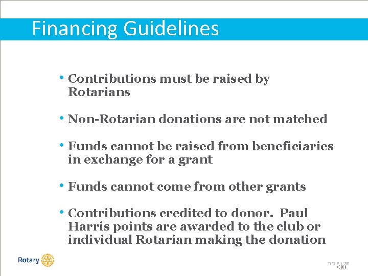 Financing Guidelines • Contributions must be raised by Rotarians • Non-Rotarian donations are not
