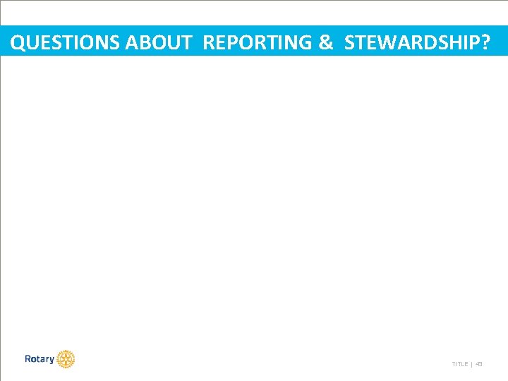 QUESTIONS ABOUT REPORTING & STEWARDSHIP? TITLE | 43 