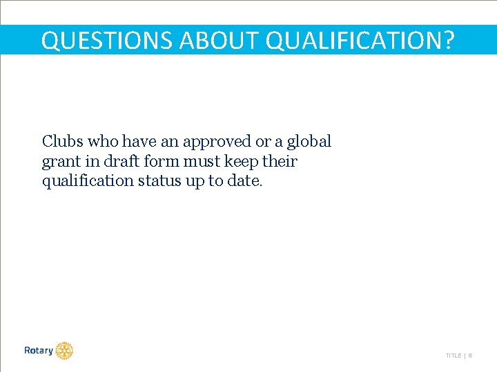 QUESTIONS ABOUT QUALIFICATION? Clubs who have an approved or a global grant in draft