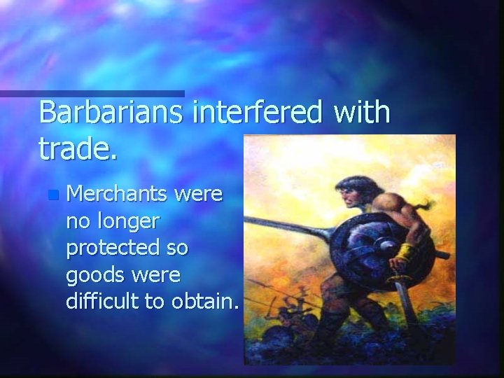 Barbarians interfered with trade. n Merchants were no longer protected so goods were difficult Barbarians interfered with trade. n Merchants were no longer protected so goods were difficult