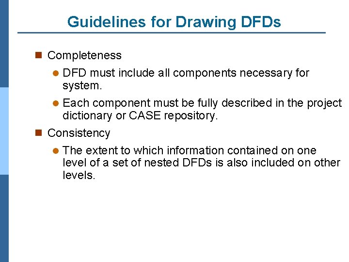 Guidelines for Drawing DFDs n Completeness DFD must include all components necessary for system.