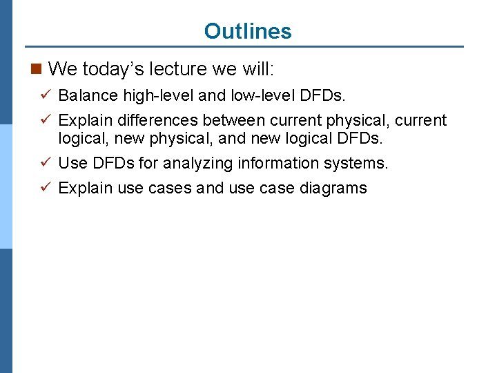 Outlines n We today’s lecture we will: ü Balance high-level and low-level DFDs. ü