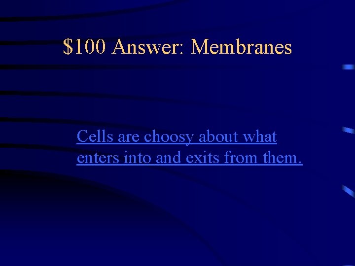 $100 Answer: Membranes Cells are choosy about what enters into and exits from them.