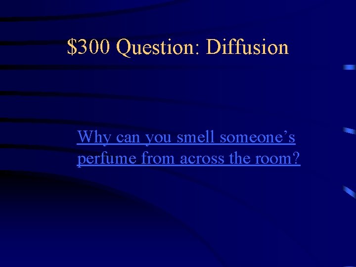 $300 Question: Diffusion Why can you smell someone’s perfume from across the room? 