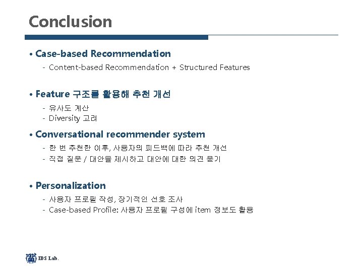 Conclusion • Case-based Recommendation Content-based Recommendation + Structured Features • Feature 구조를 활용해 추천
