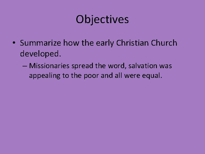 Objectives • Summarize how the early Christian Church developed. – Missionaries spread the word,