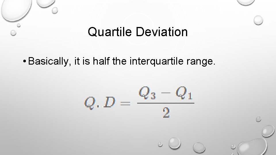 Quartile Deviation • Basically, it is half the interquartile range. 