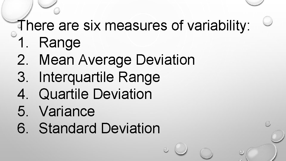 There are six measures of variability: 1. Range 2. Mean Average Deviation 3. Interquartile