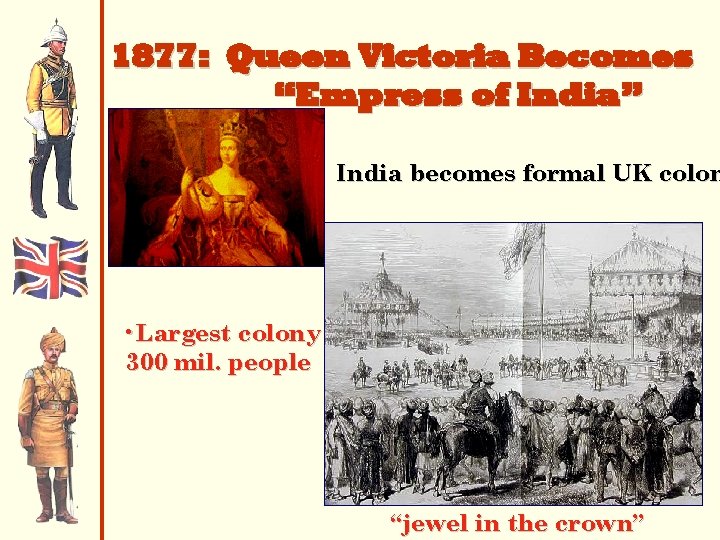 1877: Queen Victoria Becomes “Empress of India” India becomes formal UK colon • Largest