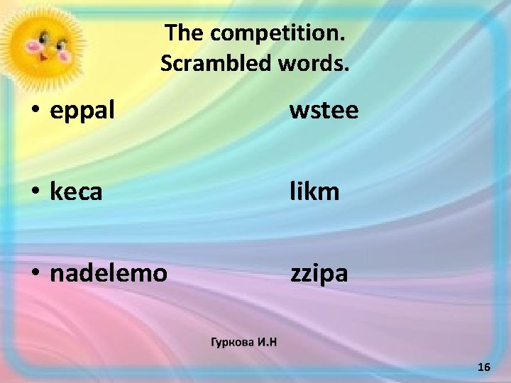 The competition. Scrambled words. • eppal wstee • keca likm • nadelemo zzipa 16