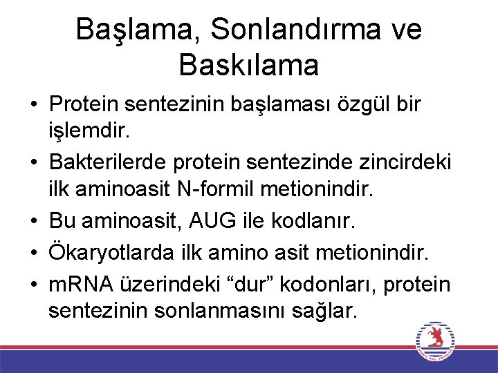 Başlama, Sonlandırma ve Baskılama • Protein sentezinin başlaması özgül bir işlemdir. • Bakterilerde protein