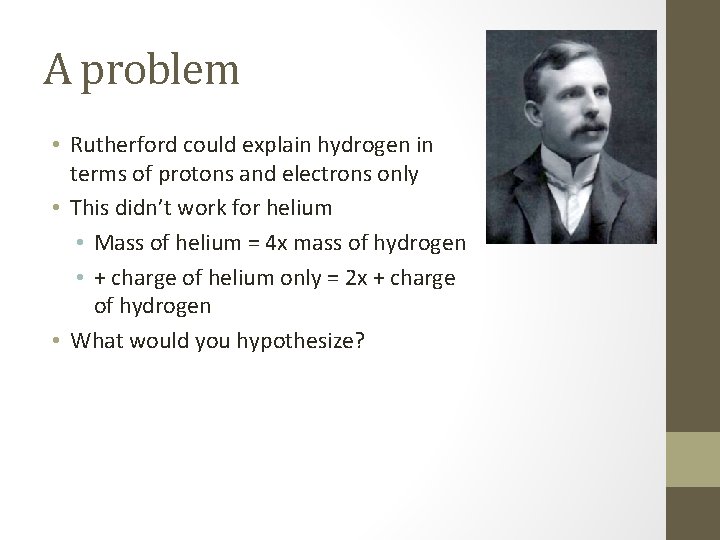 A problem • Rutherford could explain hydrogen in terms of protons and electrons only A problem • Rutherford could explain hydrogen in terms of protons and electrons only