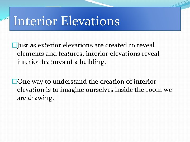 Interior Elevations �Just as exterior elevations are created to reveal elements and features, interior