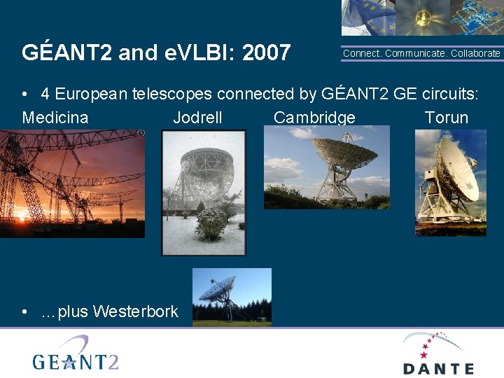 GÉANT 2 and e. VLBI: 2007 Connect. Communicate. Collaborate • 4 European telescopes connected