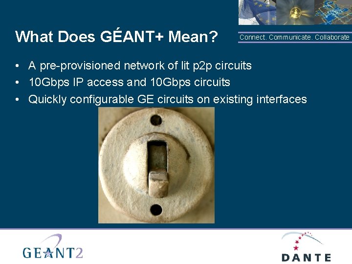 What Does GÉANT+ Mean? Connect. Communicate. Collaborate • A pre-provisioned network of lit p
