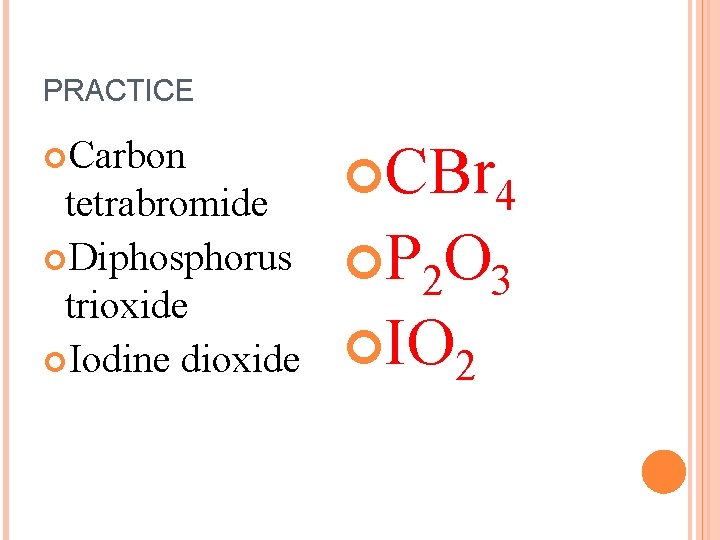 PRACTICE Carbon tetrabromide Diphosphorus trioxide Iodine dioxide CBr 4 P 2 O 3 IO