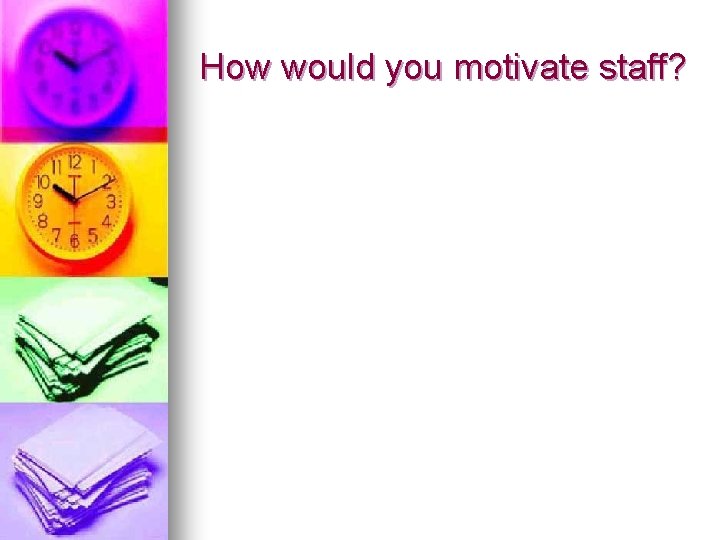 How would you motivate staff? 