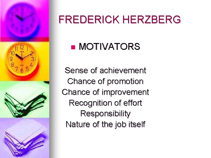 FREDERICK HERZBERG n MOTIVATORS Sense of achievement Chance of promotion Chance of improvement Recognition