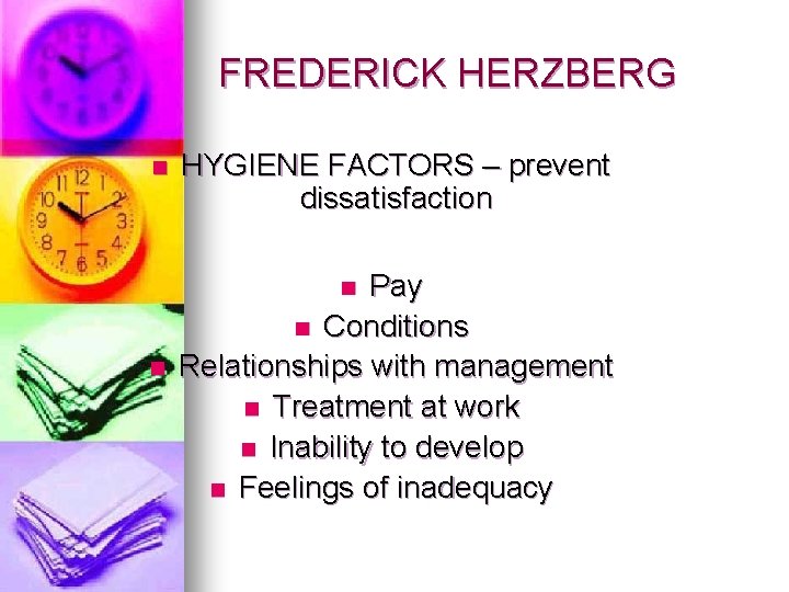 FREDERICK HERZBERG n HYGIENE FACTORS – prevent dissatisfaction Pay n Conditions Relationships with management