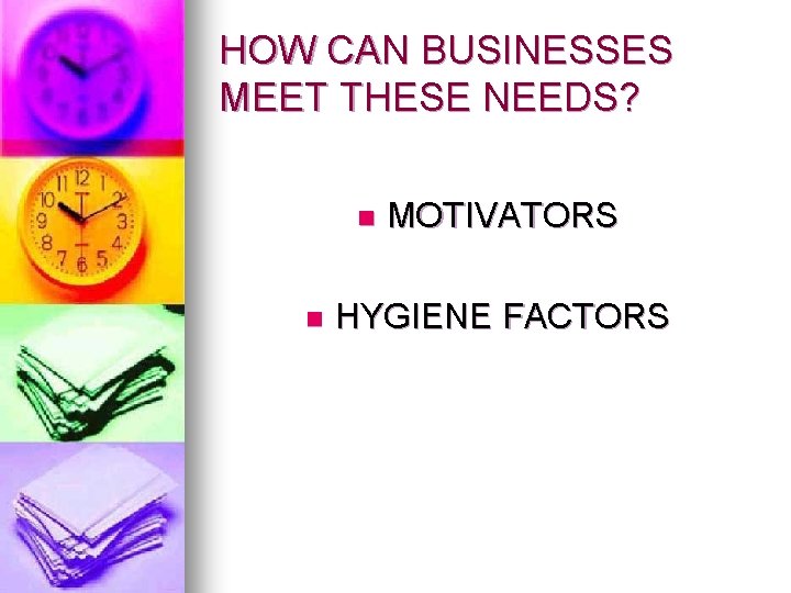 HOW CAN BUSINESSES MEET THESE NEEDS? n n MOTIVATORS HYGIENE FACTORS 