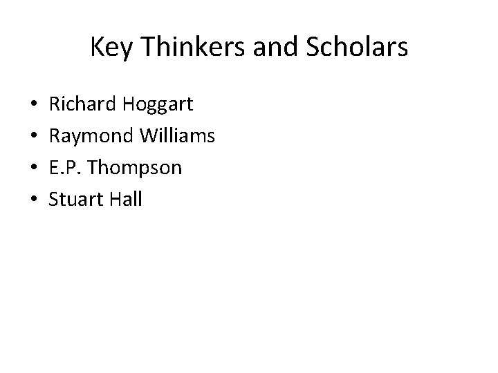 Key Thinkers and Scholars • • Richard Hoggart Raymond Williams E. P. Thompson Stuart