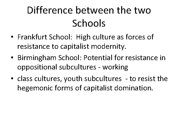 Difference between the two Schools • Frankfurt School: High culture as forces of resistance