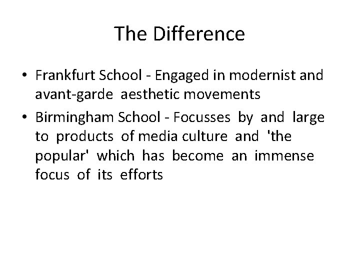 The Difference • Frankfurt School - Engaged in modernist and avant-garde aesthetic movements •