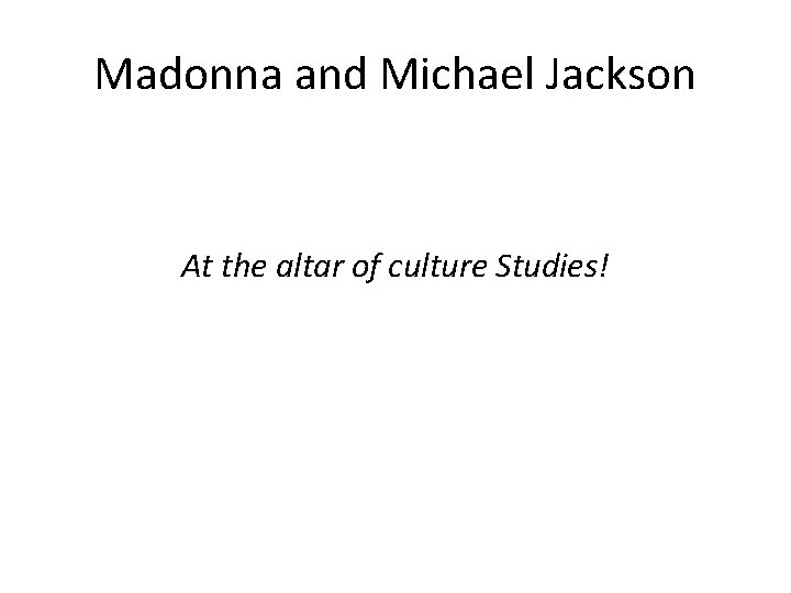 Madonna and Michael Jackson At the altar of culture Studies! 