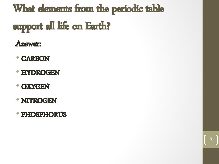 What elements from the periodic table support all life on Earth? Answer: • CARBON