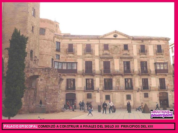 PALACIO EPISCOPAL COMENZÓ A CONSTRUIR A FINALES DEL SIGLO XII PRINCIPIOS DEL XIII 33