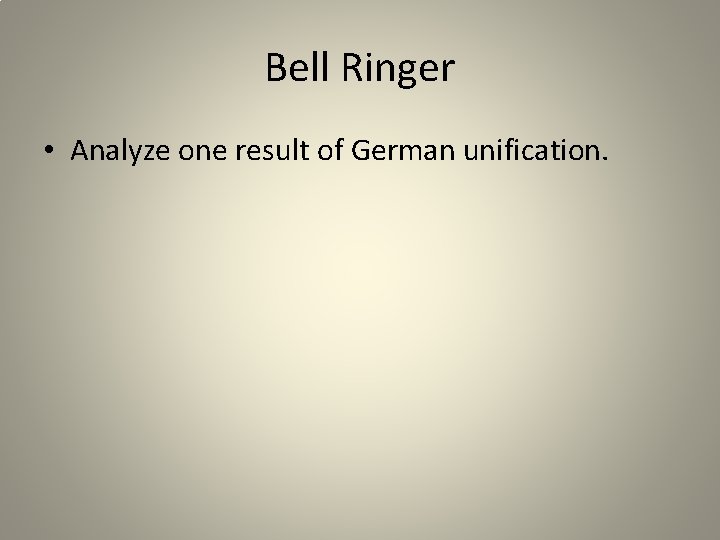 Bell Ringer • Analyze one result of German unification. 