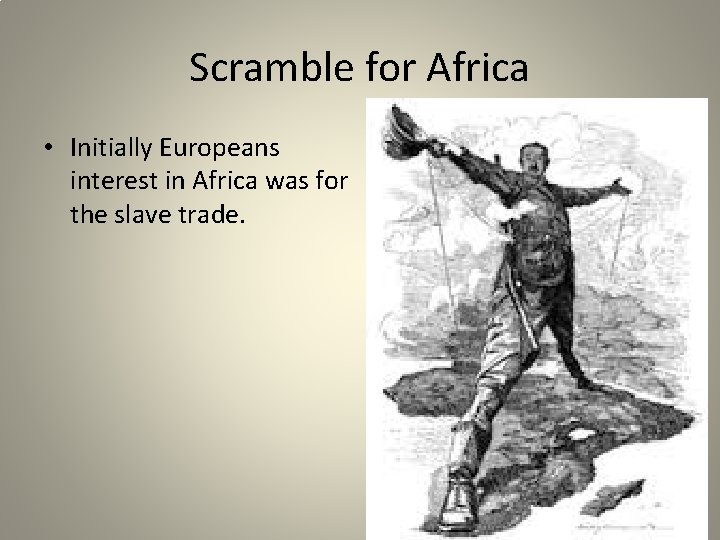 Scramble for Africa • Initially Europeans interest in Africa was for the slave trade.