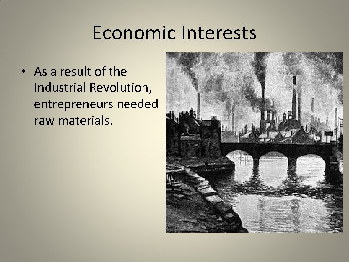 Economic Interests • As a result of the Industrial Revolution, entrepreneurs needed raw materials.