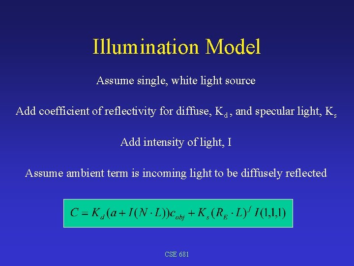 Illumination Model Assume single, white light source Add coefficient of reflectivity for diffuse, Kd