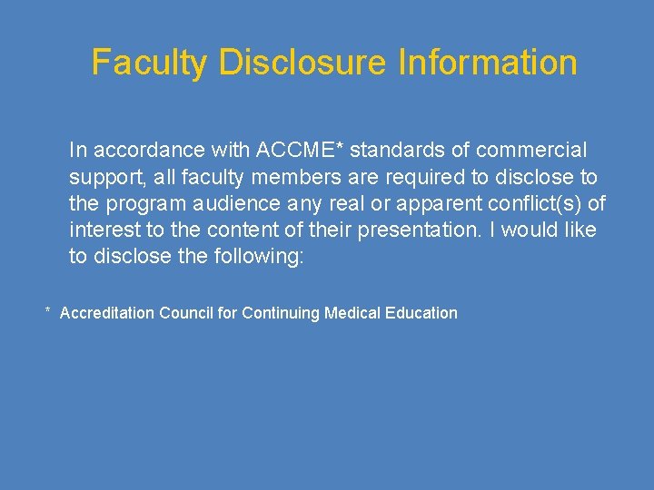 Faculty Disclosure Information In accordance with ACCME* standards of commercial support, all faculty members