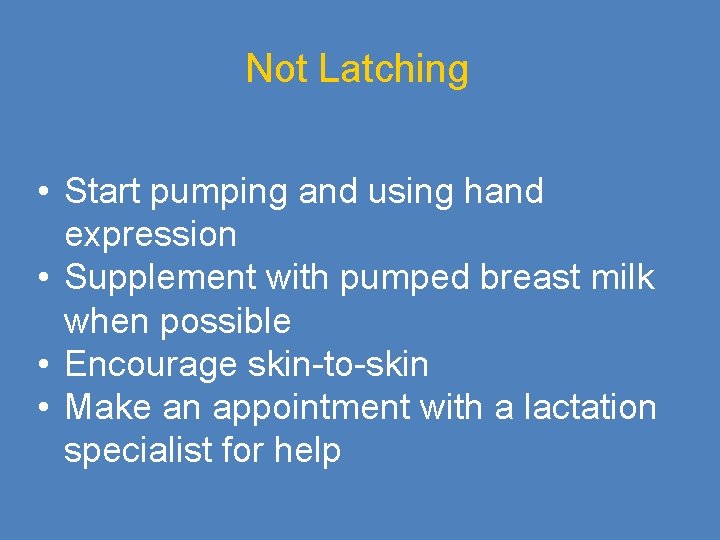 Not Latching • Start pumping and using hand expression • Supplement with pumped breast