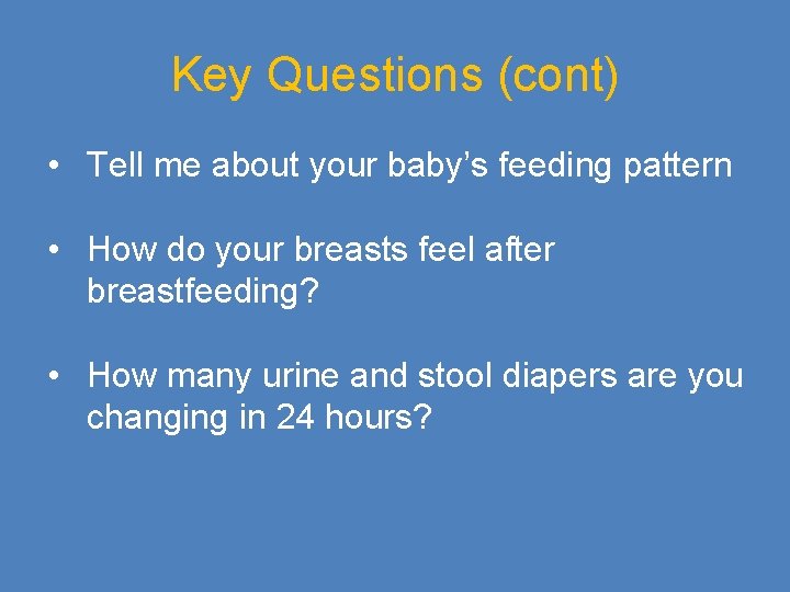 Key Questions (cont) • Tell me about your baby’s feeding pattern • How do