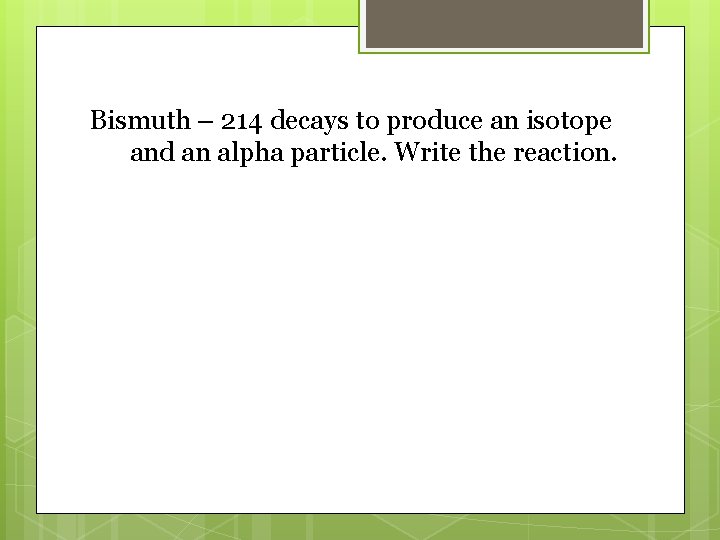 Bismuth – 214 decays to produce an isotope and an alpha particle. Write the