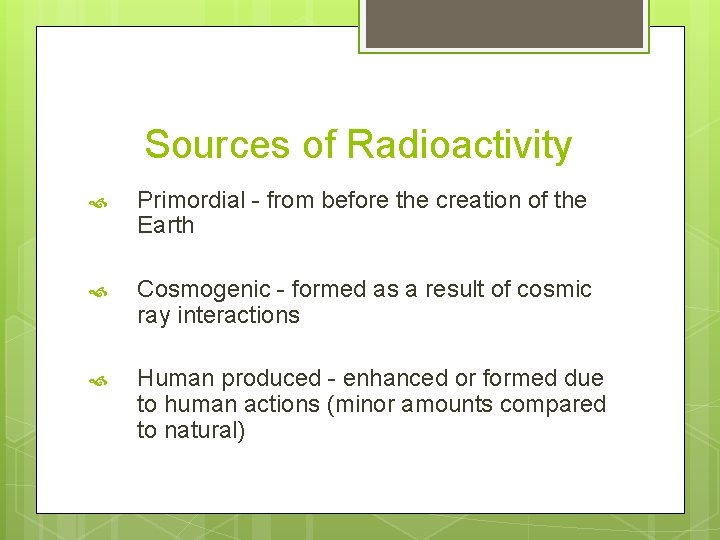 Sources of Radioactivity Primordial - from before the creation of the Earth Cosmogenic -