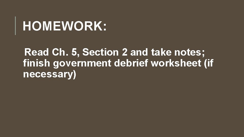 HOMEWORK: Read Ch. 5, Section 2 and take notes; finish government debrief worksheet (if