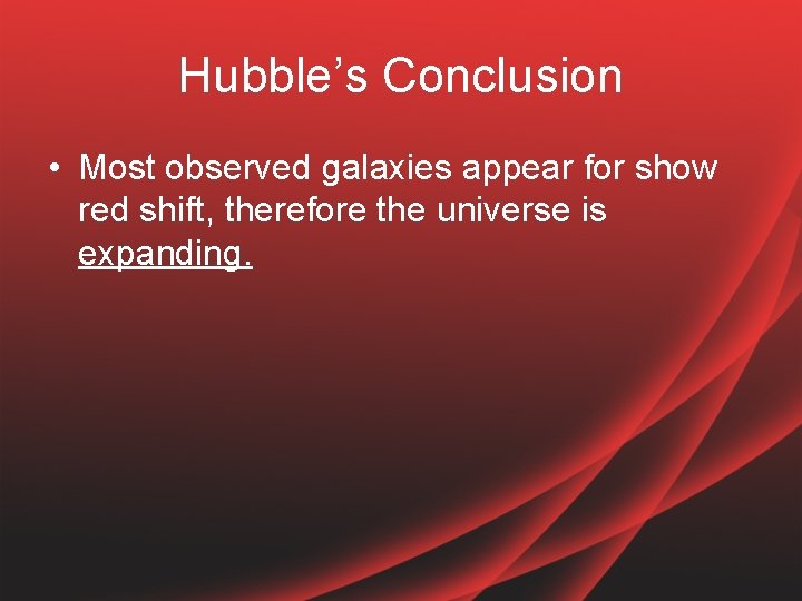 Hubble’s Conclusion • Most observed galaxies appear for show red shift, therefore the universe