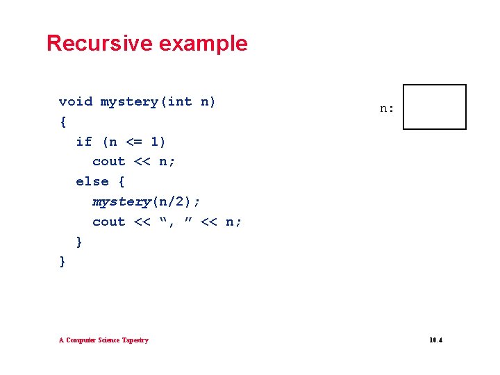 Recursive example void mystery(int n) { if (n <= 1) cout << n; else Recursive example void mystery(int n) { if (n <= 1) cout << n; else