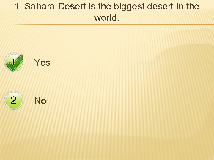 1. Sahara Desert is the biggest desert in the world. Yes No 